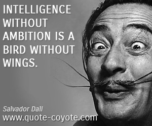 Salvador Dali - Intelligence without ambition is a bird without wings.
