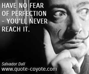 Salvador Dali - Have no fear of perfection - you'll never reach it.