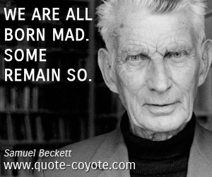 Samuel Beckett - We are all born mad. Some remain so.