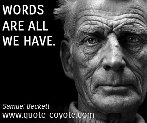 Samuel Beckett - Words are all we have.