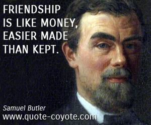 quotes - Friendship is like money, easier made than kept.