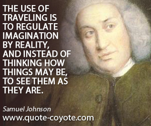 Reality quotes - The use of traveling is to regulate imagination by reality, and instead of thinking how things may be, to see them as they are.