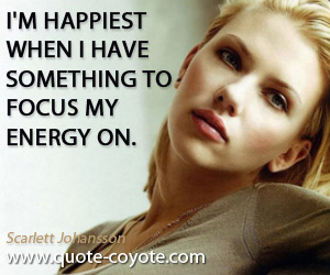 Energy quotes - I'm happiest when I have something to focus my energy on.