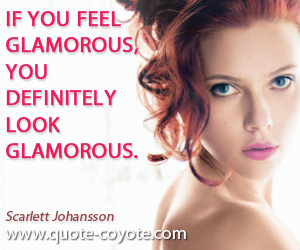 Glamorous quotes - If you feel glamorous, you definitely look glamorous.