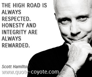 Reward quotes - The high road is always respected. Honesty and integrity are always rewarded.