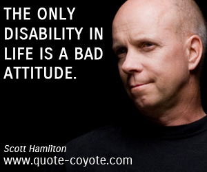  quotes - The only disability in life is a bad attitude.