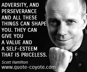 Scott Hamilton - Adversity, and perseverance and all these things can shape you. They can give you a value and a self-esteem that is priceless.