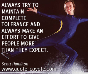  quotes - Always try to maintain complete tolerance and always make an effort to give people more than they expect.