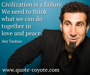 Love quotes - Civilization is a failure. We need to think what we can do together in love and peace.