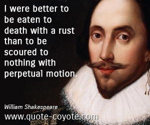  quotes - I were better to be eaten to death with a rust than to be scoured to nothing with perpetual motion.
