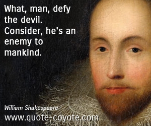  quotes - What, man, defy the devil. Consider, he's an enemy to mankind.