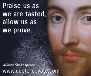  quotes - Praise us as we are tasted, allow us as we prove.
