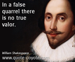  quotes - In a false quarrel there is no true valor.