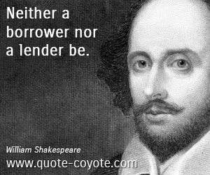 William Shakespeare - Neither a borrower nor a lender be. 
