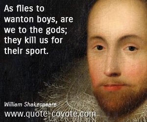 Sport quotes - As flies to wanton boys, are we to the gods; they kill us for their sport.