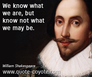  quotes - We know what we are, but know not what we may be.