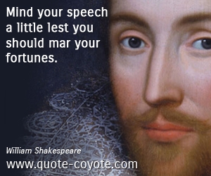  quotes - Mind your speech a little lest you should mar your fortunes.