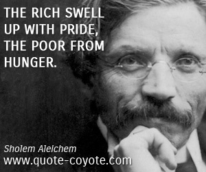 Pride quotes - The rich swell up with pride, the poor from hunger.