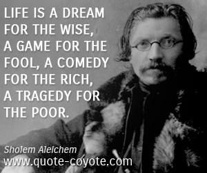  quotes - Life is a dream for the wise, a game for the fool, a comedy for the rich, a tragedy for the poor.