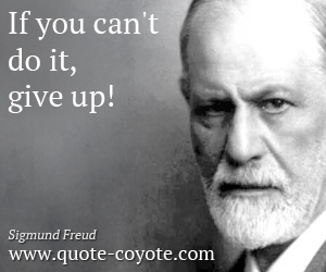 Sigmund Freud - If you can't do it, give up!