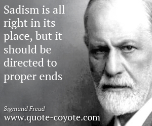  quotes - Sadism is all right in its place, but it should be directed to proper ends.