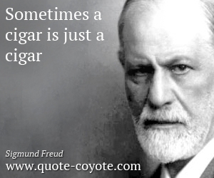 Sigmund Freud - Sometimes a cigar is just a cigar.