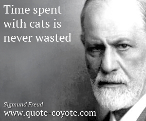 Sigmund Freud - Time spent with cats is never wasted.