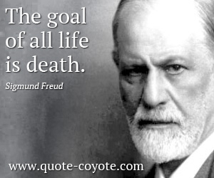 Sigmund Freud - The goal of all life is death.