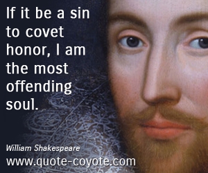  quotes - If it be a sin to covet honor, I am the most offending soul.
