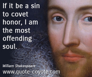  quotes - If it be a sin to covet honor, I am the most offending soul.