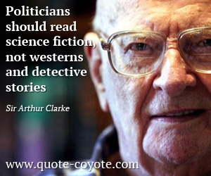 Sir Arthur Clarke - Politicians should read science fiction, not westerns and detective stories.
