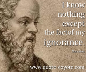 Ignorance quotes - I know nothing except the fact of my ignorance.