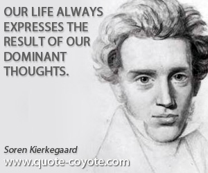 Soren Kierkegaard - Our life always expresses the result of our dominant thoughts.