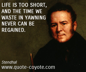 Life quotes - Life is too short, and the time we waste in yawning never can be regained.
