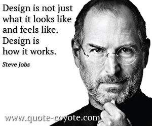 Steve Jobs - Design is not just what it looks like and feels like. Design is how it works.