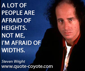 Steven Wright - A lot of people are afraid of heights. Not me, I'm afraid of widths.