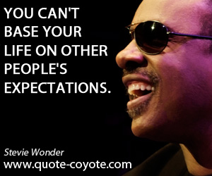 Expectations quotes - You can't base your life on other people's expectations.