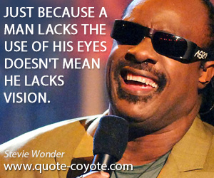 Lacks quotes - Just because a man lacks the use of his eyes doesn't mean he lacks vision.