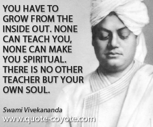 Spiritual quotes - You have to grow from the inside out. None can teach you, none can make you spiritual. There is no other teacher but your own soul.