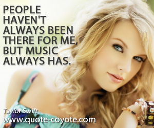Always quotes - People haven't always been there for me, but music always has.