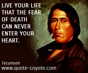 Tecumseh - Live your life that the fear of death can never enter your heart.