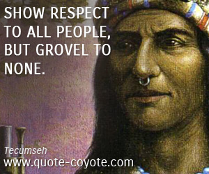  quotes - Show respect to all people, but grovel to none.