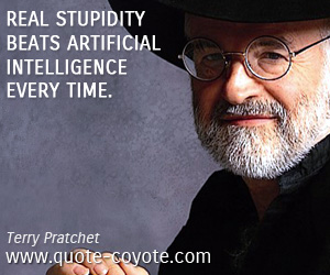 Terry Pratchett - Real stupidity beats artificial intelligence every time.