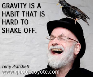 Terry Pratchett - Gravity is a habit that is hard to shake off.
