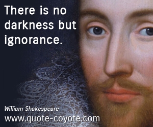  quotes - There is no darkness but ignorance.