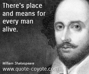 William Shakespeare - There's place and means for every man alive. 