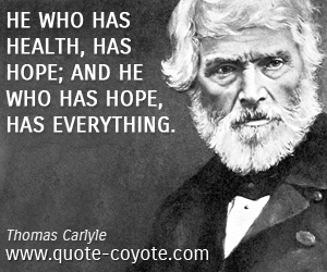 Brainy quotes - He who has health, has hope; and he who has hope, has everything.