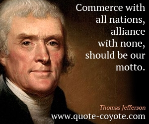  quotes - Commerce with all nations, alliance with none, should be our motto.