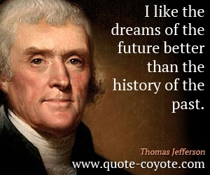  quotes - I like the dreams of the future better than the history of the past.