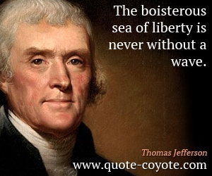  quotes - The boisterous sea of liberty is never without a wave.